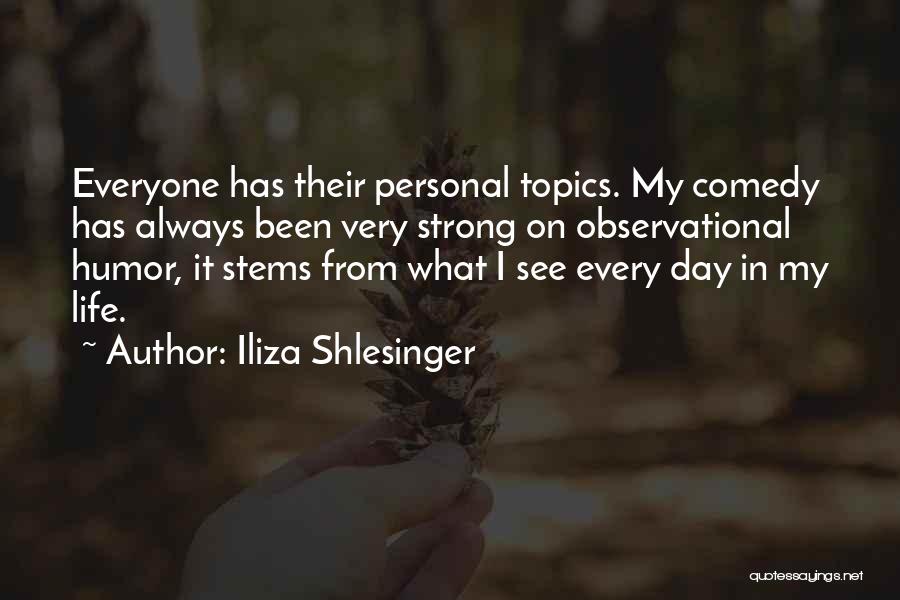 Iliza Shlesinger Quotes: Everyone Has Their Personal Topics. My Comedy Has Always Been Very Strong On Observational Humor, It Stems From What I
