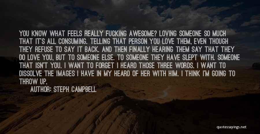 Steph Campbell Quotes: You Know What Feels Really Fucking Awesome? Loving Someone So Much That It's All Consuming. Telling That Person You Love