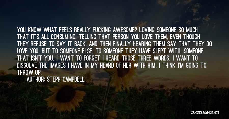 Steph Campbell Quotes: You Know What Feels Really Fucking Awesome? Loving Someone So Much That It's All Consuming. Telling That Person You Love