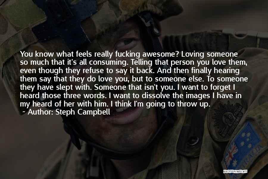 Steph Campbell Quotes: You Know What Feels Really Fucking Awesome? Loving Someone So Much That It's All Consuming. Telling That Person You Love