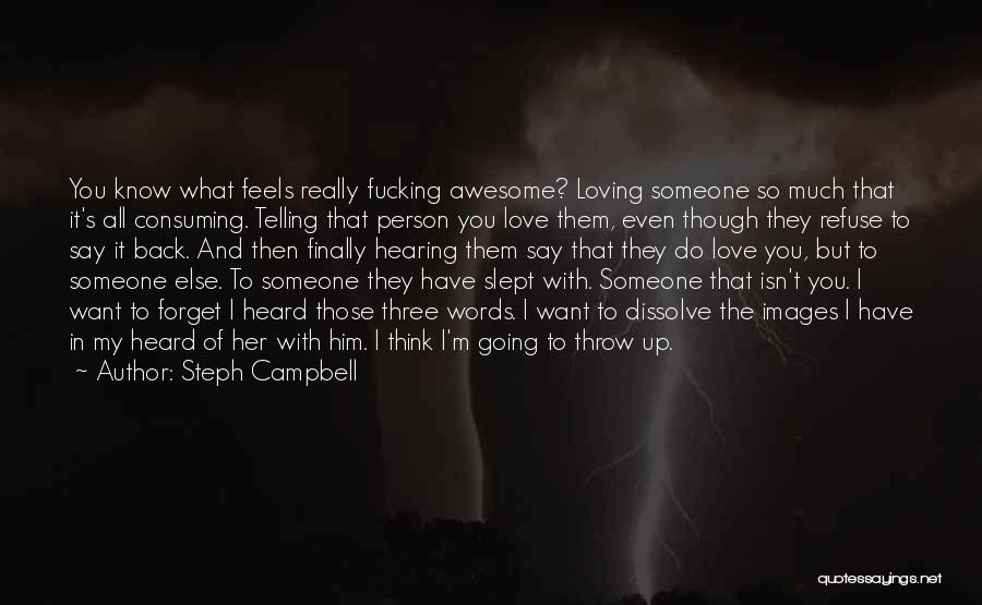 Steph Campbell Quotes: You Know What Feels Really Fucking Awesome? Loving Someone So Much That It's All Consuming. Telling That Person You Love