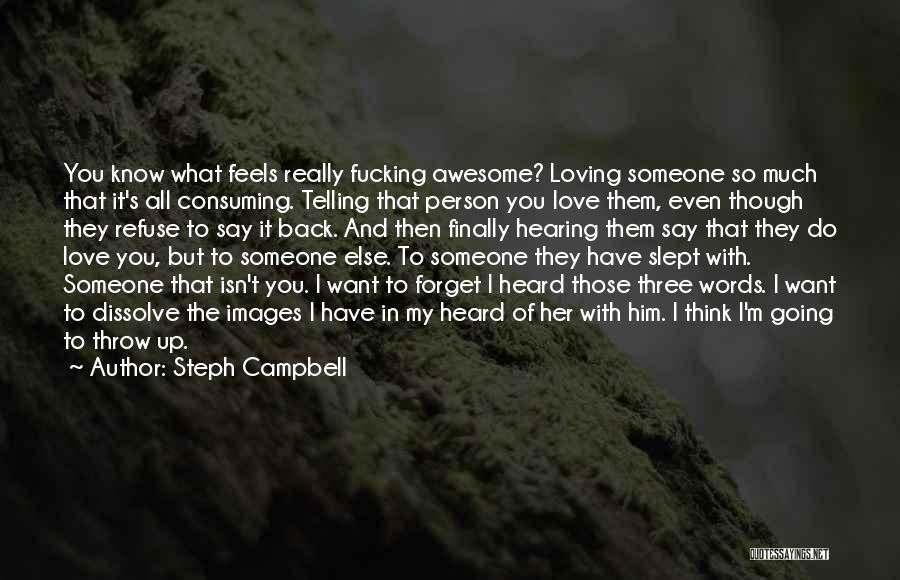 Steph Campbell Quotes: You Know What Feels Really Fucking Awesome? Loving Someone So Much That It's All Consuming. Telling That Person You Love