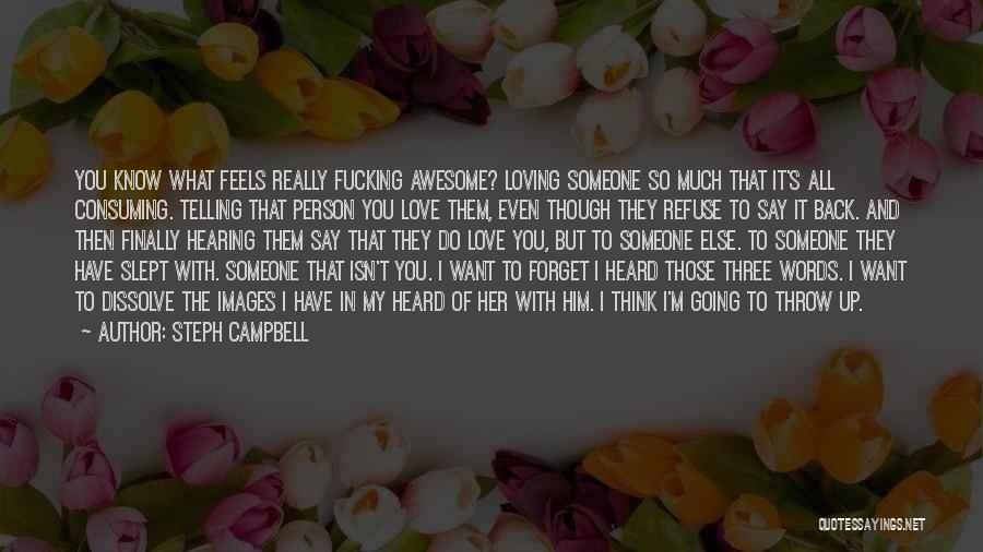 Steph Campbell Quotes: You Know What Feels Really Fucking Awesome? Loving Someone So Much That It's All Consuming. Telling That Person You Love