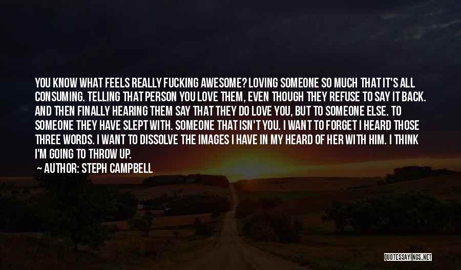 Steph Campbell Quotes: You Know What Feels Really Fucking Awesome? Loving Someone So Much That It's All Consuming. Telling That Person You Love