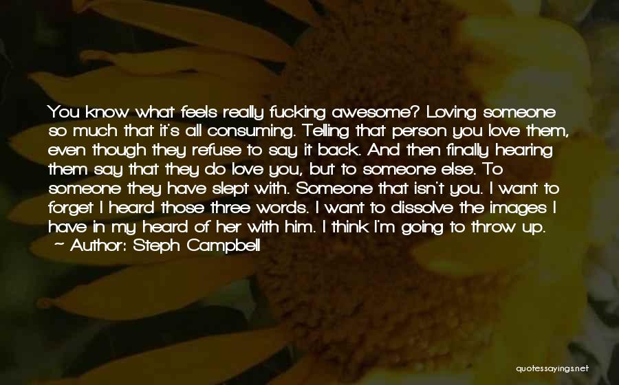 Steph Campbell Quotes: You Know What Feels Really Fucking Awesome? Loving Someone So Much That It's All Consuming. Telling That Person You Love