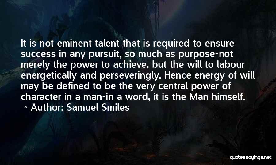 Samuel Smiles Quotes: It Is Not Eminent Talent That Is Required To Ensure Success In Any Pursuit, So Much As Purpose-not Merely The