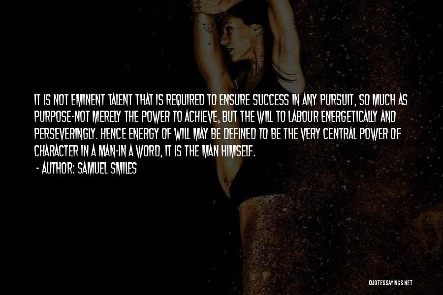 Samuel Smiles Quotes: It Is Not Eminent Talent That Is Required To Ensure Success In Any Pursuit, So Much As Purpose-not Merely The