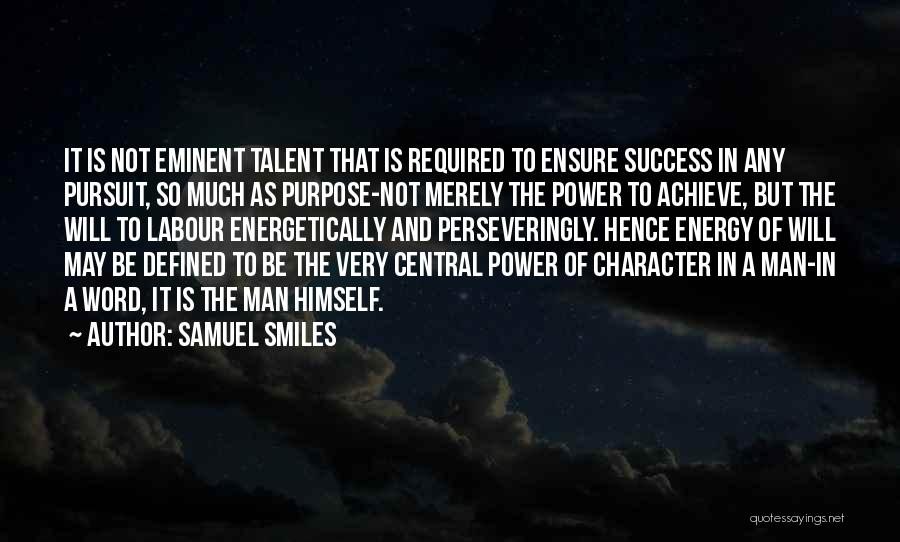 Samuel Smiles Quotes: It Is Not Eminent Talent That Is Required To Ensure Success In Any Pursuit, So Much As Purpose-not Merely The