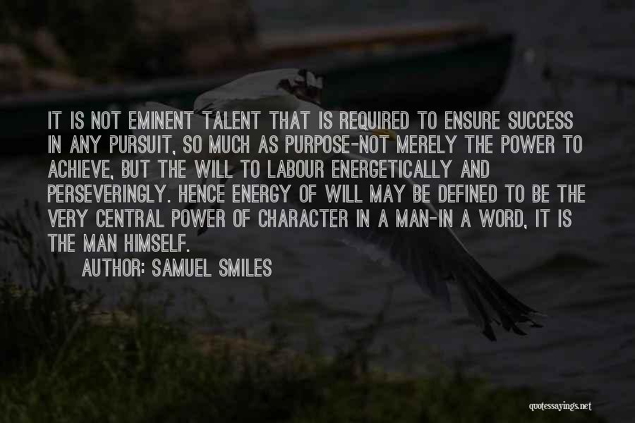 Samuel Smiles Quotes: It Is Not Eminent Talent That Is Required To Ensure Success In Any Pursuit, So Much As Purpose-not Merely The