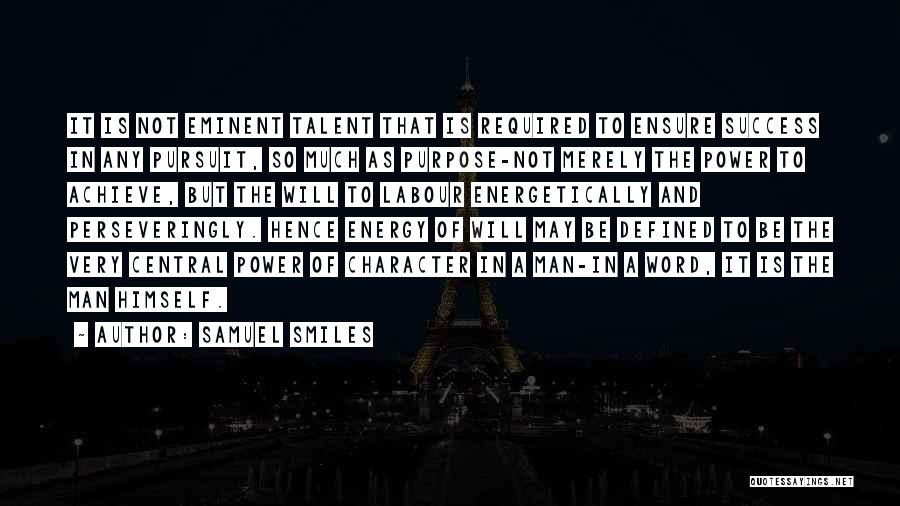 Samuel Smiles Quotes: It Is Not Eminent Talent That Is Required To Ensure Success In Any Pursuit, So Much As Purpose-not Merely The