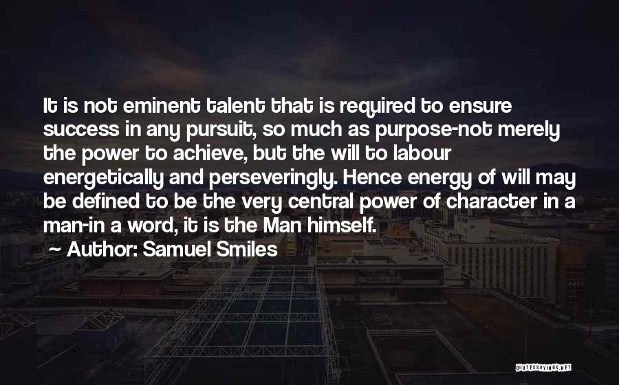 Samuel Smiles Quotes: It Is Not Eminent Talent That Is Required To Ensure Success In Any Pursuit, So Much As Purpose-not Merely The