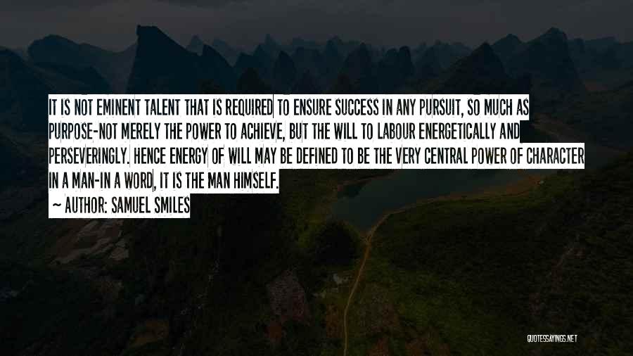 Samuel Smiles Quotes: It Is Not Eminent Talent That Is Required To Ensure Success In Any Pursuit, So Much As Purpose-not Merely The