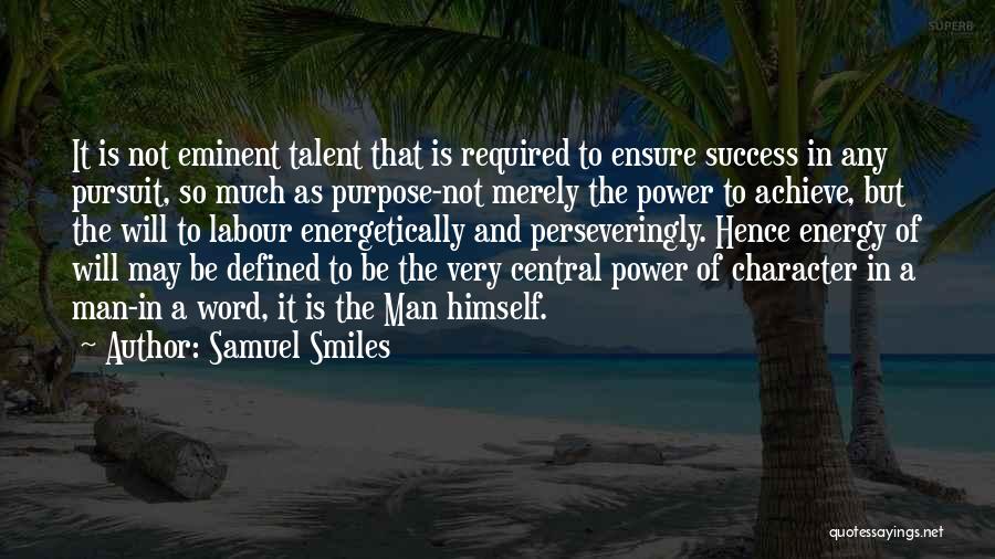 Samuel Smiles Quotes: It Is Not Eminent Talent That Is Required To Ensure Success In Any Pursuit, So Much As Purpose-not Merely The