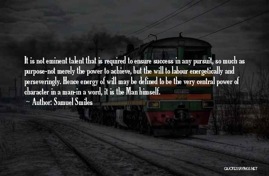 Samuel Smiles Quotes: It Is Not Eminent Talent That Is Required To Ensure Success In Any Pursuit, So Much As Purpose-not Merely The