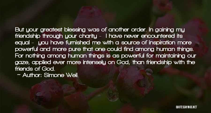 Simone Weil Quotes: But Your Greatest Blessing Was Of Another Order. In Gaining My Friendship Through Your Charity - I Have Never Encountered