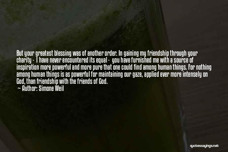 Simone Weil Quotes: But Your Greatest Blessing Was Of Another Order. In Gaining My Friendship Through Your Charity - I Have Never Encountered