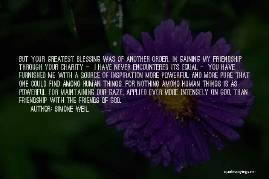 Simone Weil Quotes: But Your Greatest Blessing Was Of Another Order. In Gaining My Friendship Through Your Charity - I Have Never Encountered