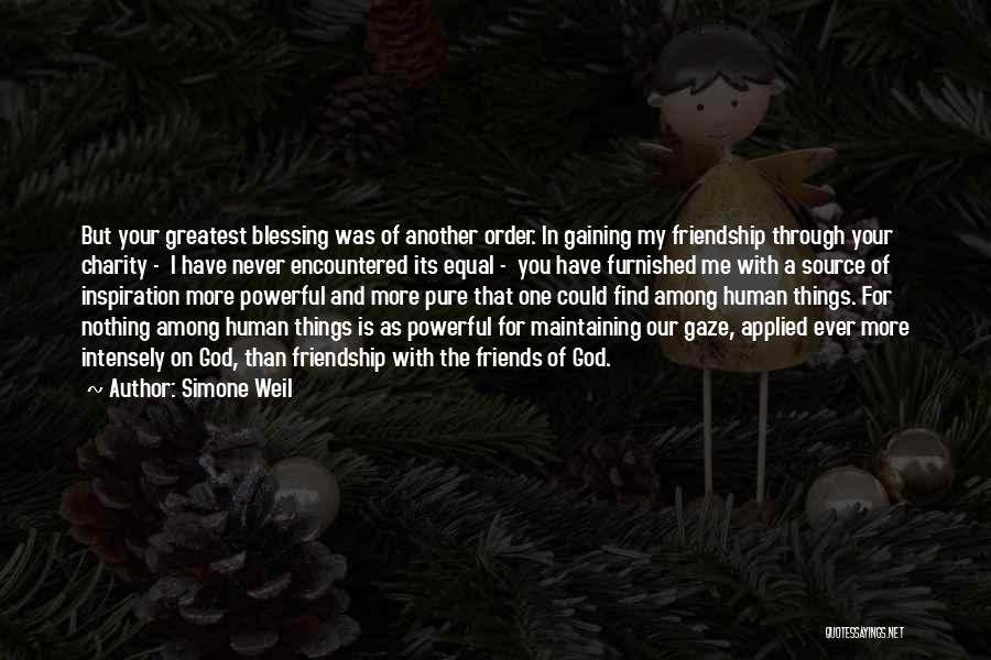 Simone Weil Quotes: But Your Greatest Blessing Was Of Another Order. In Gaining My Friendship Through Your Charity - I Have Never Encountered