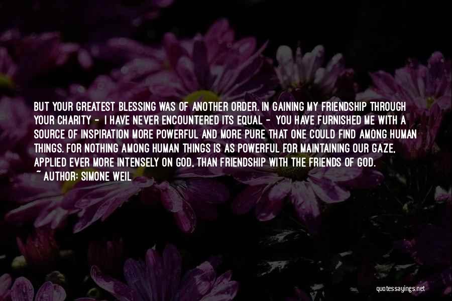 Simone Weil Quotes: But Your Greatest Blessing Was Of Another Order. In Gaining My Friendship Through Your Charity - I Have Never Encountered