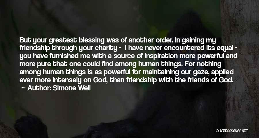 Simone Weil Quotes: But Your Greatest Blessing Was Of Another Order. In Gaining My Friendship Through Your Charity - I Have Never Encountered