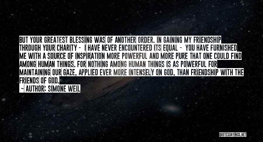 Simone Weil Quotes: But Your Greatest Blessing Was Of Another Order. In Gaining My Friendship Through Your Charity - I Have Never Encountered