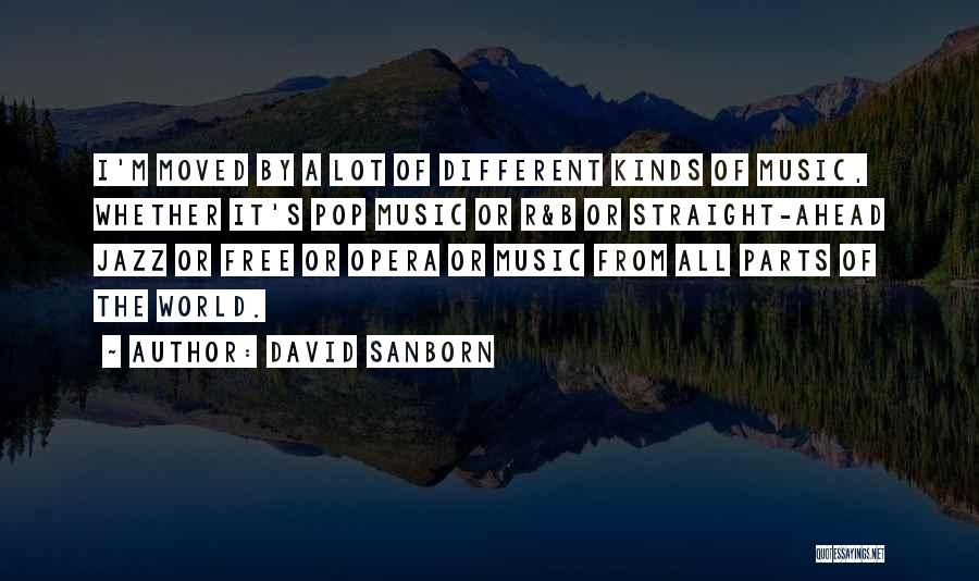 David Sanborn Quotes: I'm Moved By A Lot Of Different Kinds Of Music, Whether It's Pop Music Or R&b Or Straight-ahead Jazz Or