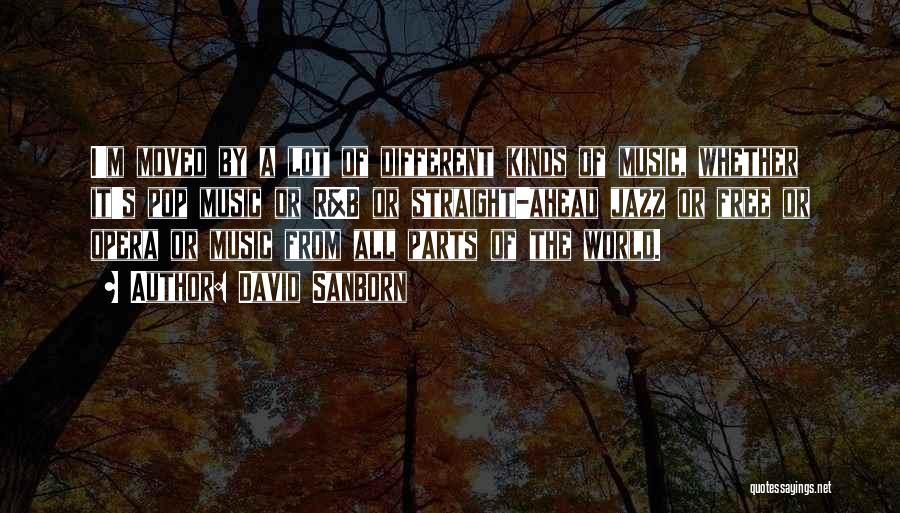 David Sanborn Quotes: I'm Moved By A Lot Of Different Kinds Of Music, Whether It's Pop Music Or R&b Or Straight-ahead Jazz Or