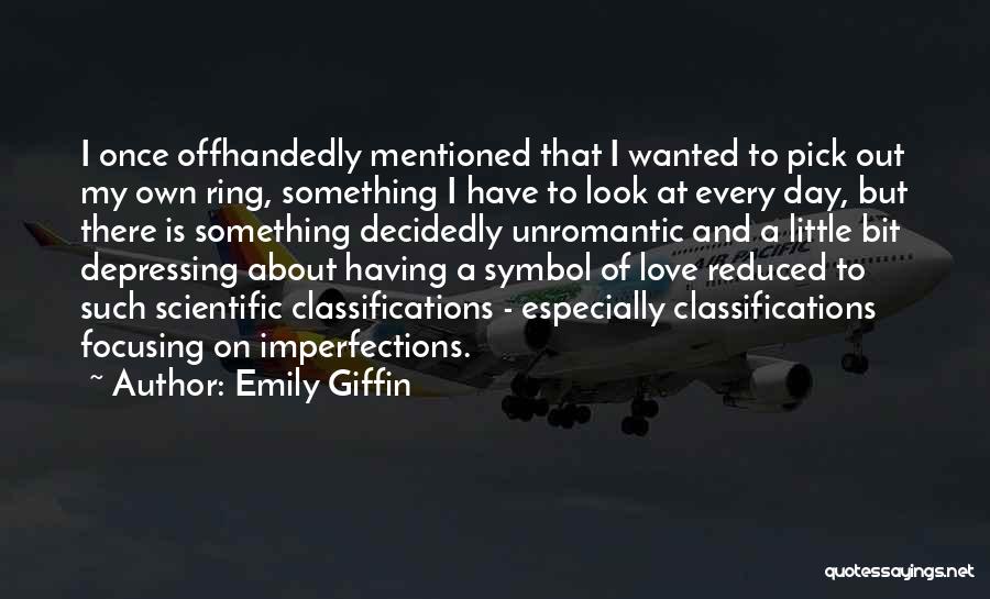 Emily Giffin Quotes: I Once Offhandedly Mentioned That I Wanted To Pick Out My Own Ring, Something I Have To Look At Every