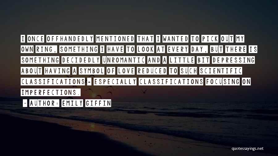 Emily Giffin Quotes: I Once Offhandedly Mentioned That I Wanted To Pick Out My Own Ring, Something I Have To Look At Every