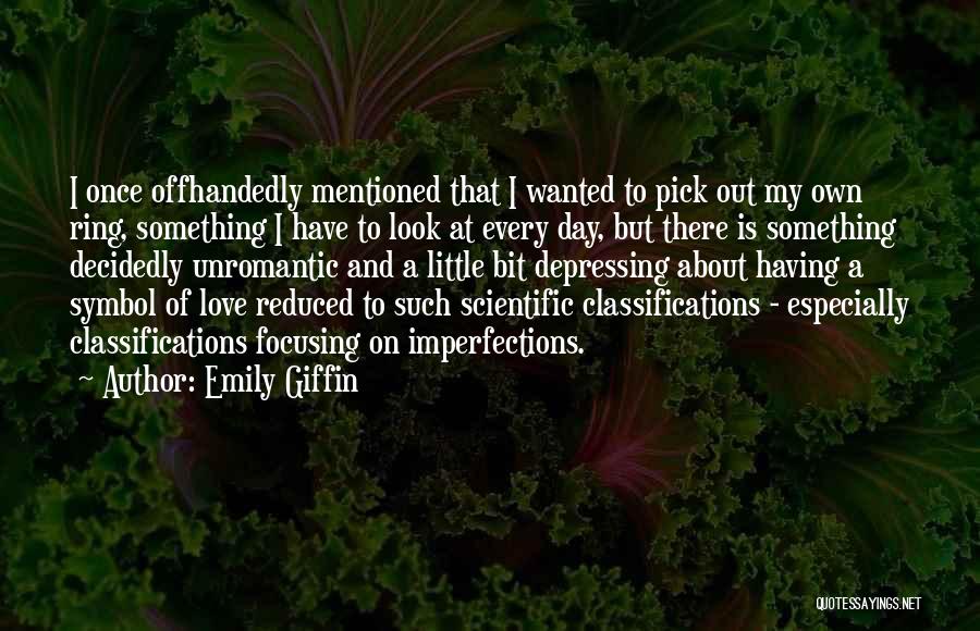 Emily Giffin Quotes: I Once Offhandedly Mentioned That I Wanted To Pick Out My Own Ring, Something I Have To Look At Every