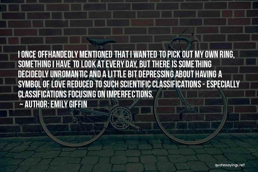 Emily Giffin Quotes: I Once Offhandedly Mentioned That I Wanted To Pick Out My Own Ring, Something I Have To Look At Every