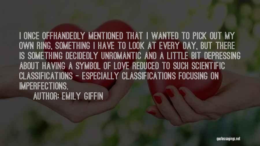 Emily Giffin Quotes: I Once Offhandedly Mentioned That I Wanted To Pick Out My Own Ring, Something I Have To Look At Every