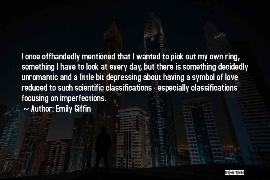 Emily Giffin Quotes: I Once Offhandedly Mentioned That I Wanted To Pick Out My Own Ring, Something I Have To Look At Every