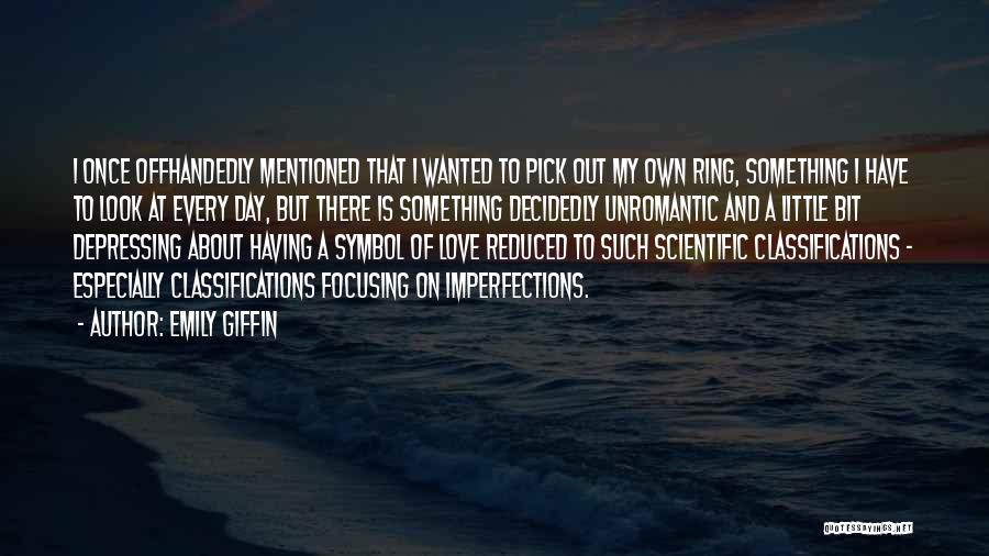 Emily Giffin Quotes: I Once Offhandedly Mentioned That I Wanted To Pick Out My Own Ring, Something I Have To Look At Every