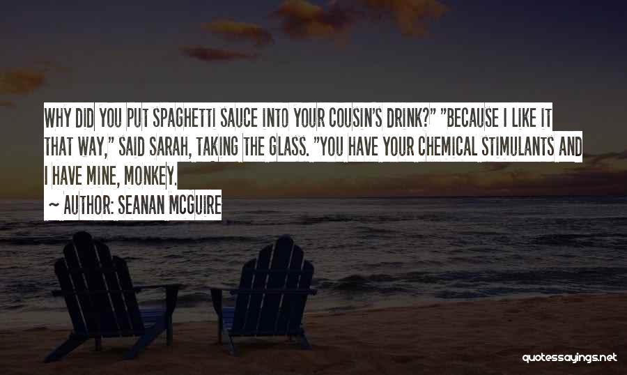 Seanan McGuire Quotes: Why Did You Put Spaghetti Sauce Into Your Cousin's Drink? Because I Like It That Way, Said Sarah, Taking The