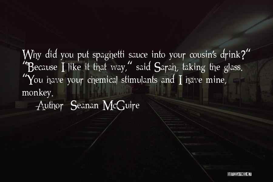 Seanan McGuire Quotes: Why Did You Put Spaghetti Sauce Into Your Cousin's Drink? Because I Like It That Way, Said Sarah, Taking The