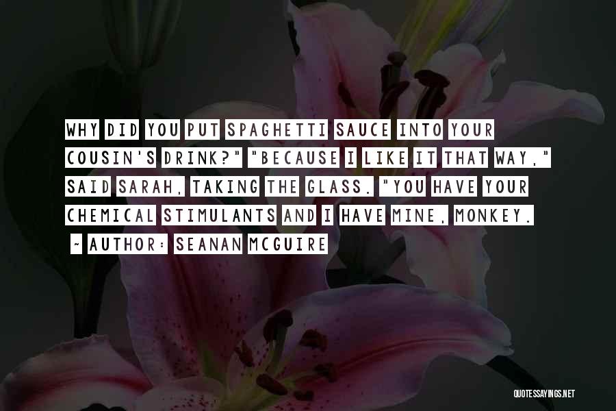 Seanan McGuire Quotes: Why Did You Put Spaghetti Sauce Into Your Cousin's Drink? Because I Like It That Way, Said Sarah, Taking The