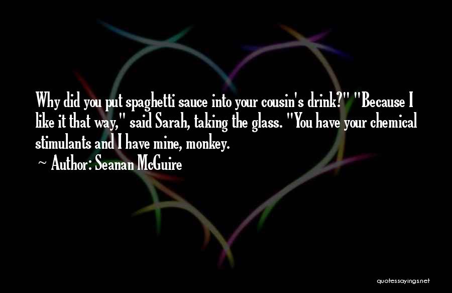 Seanan McGuire Quotes: Why Did You Put Spaghetti Sauce Into Your Cousin's Drink? Because I Like It That Way, Said Sarah, Taking The