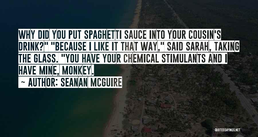 Seanan McGuire Quotes: Why Did You Put Spaghetti Sauce Into Your Cousin's Drink? Because I Like It That Way, Said Sarah, Taking The