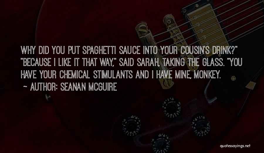 Seanan McGuire Quotes: Why Did You Put Spaghetti Sauce Into Your Cousin's Drink? Because I Like It That Way, Said Sarah, Taking The