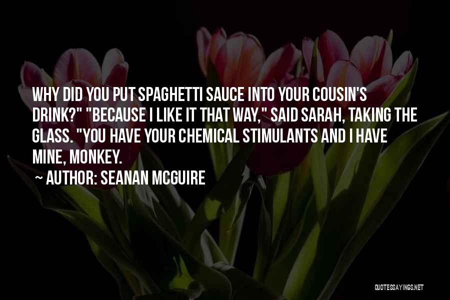 Seanan McGuire Quotes: Why Did You Put Spaghetti Sauce Into Your Cousin's Drink? Because I Like It That Way, Said Sarah, Taking The