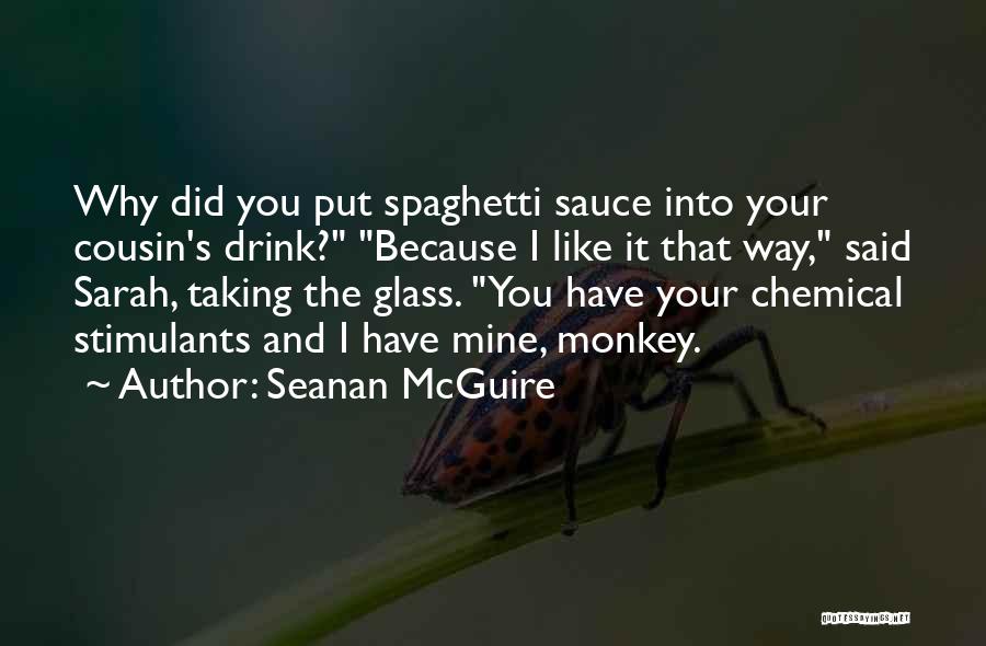 Seanan McGuire Quotes: Why Did You Put Spaghetti Sauce Into Your Cousin's Drink? Because I Like It That Way, Said Sarah, Taking The