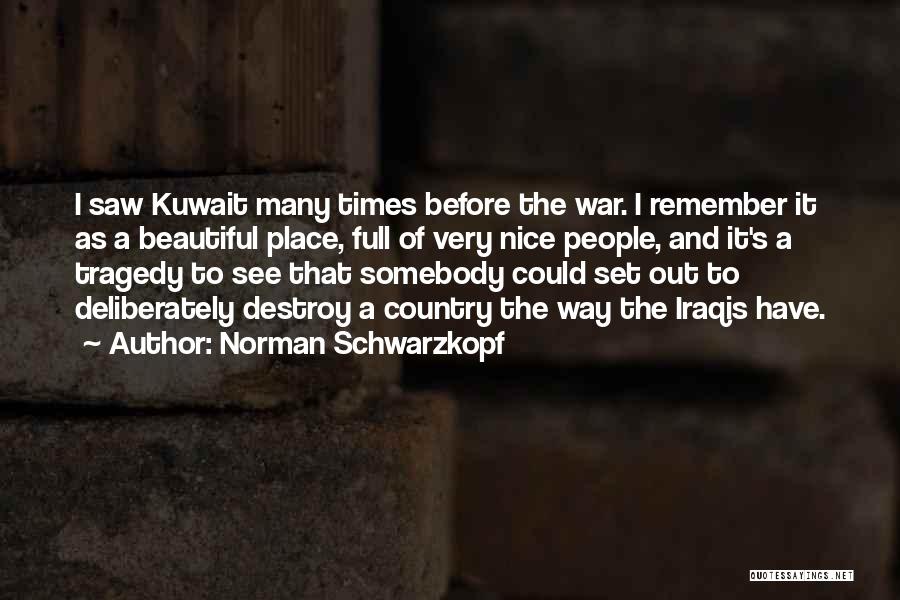 Norman Schwarzkopf Quotes: I Saw Kuwait Many Times Before The War. I Remember It As A Beautiful Place, Full Of Very Nice People,