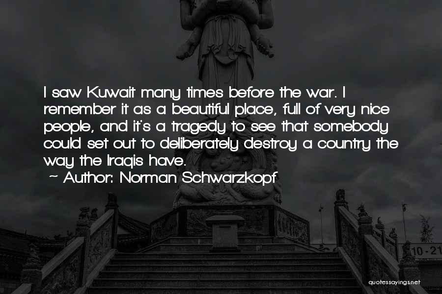 Norman Schwarzkopf Quotes: I Saw Kuwait Many Times Before The War. I Remember It As A Beautiful Place, Full Of Very Nice People,