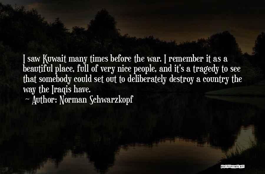 Norman Schwarzkopf Quotes: I Saw Kuwait Many Times Before The War. I Remember It As A Beautiful Place, Full Of Very Nice People,