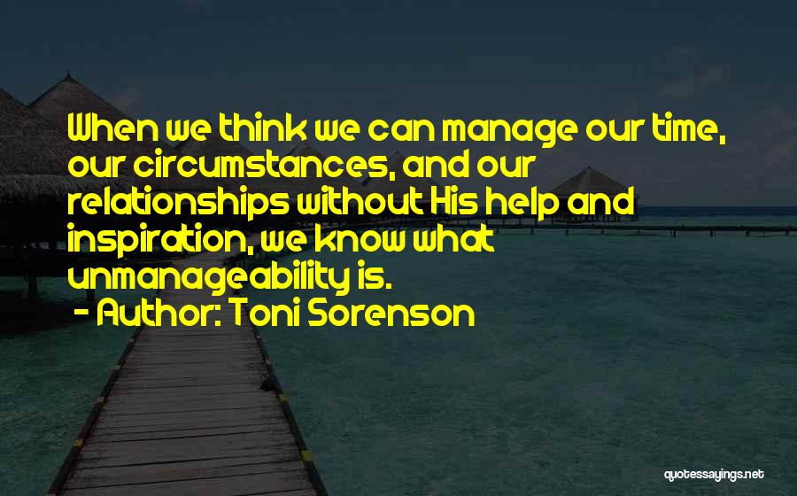 Toni Sorenson Quotes: When We Think We Can Manage Our Time, Our Circumstances, And Our Relationships Without His Help And Inspiration, We Know