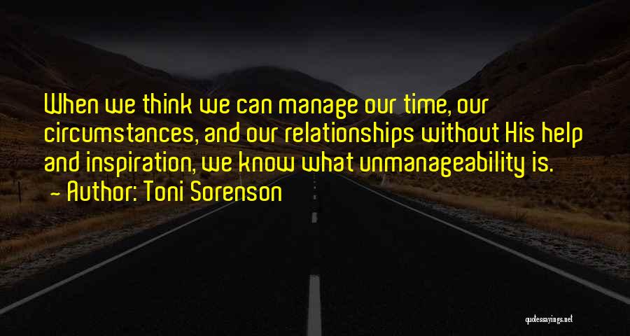 Toni Sorenson Quotes: When We Think We Can Manage Our Time, Our Circumstances, And Our Relationships Without His Help And Inspiration, We Know