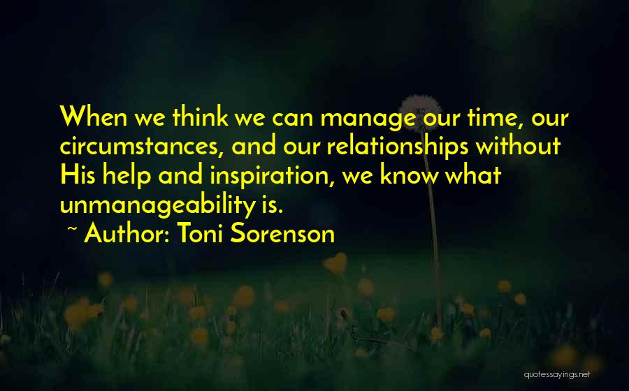 Toni Sorenson Quotes: When We Think We Can Manage Our Time, Our Circumstances, And Our Relationships Without His Help And Inspiration, We Know