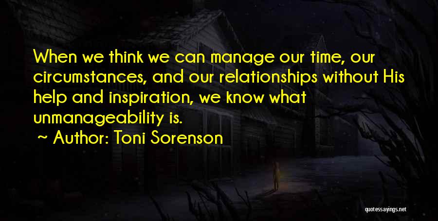 Toni Sorenson Quotes: When We Think We Can Manage Our Time, Our Circumstances, And Our Relationships Without His Help And Inspiration, We Know