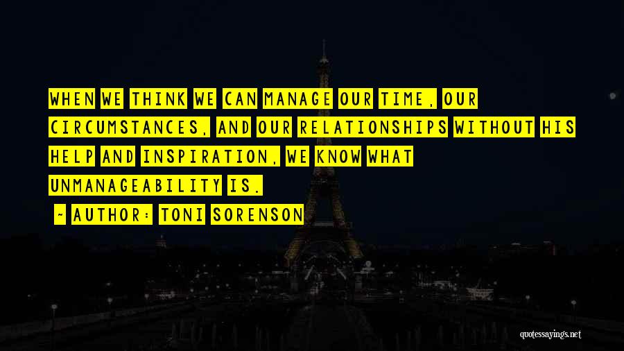 Toni Sorenson Quotes: When We Think We Can Manage Our Time, Our Circumstances, And Our Relationships Without His Help And Inspiration, We Know